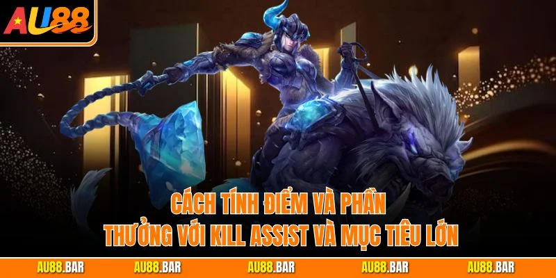 Cách tính điểm và phần thưởng với kill assist và mục tiêu lớn
